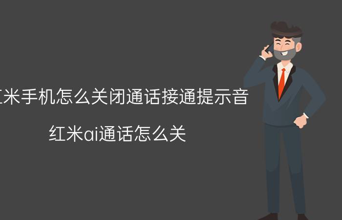 红米手机怎么关闭通话接通提示音 红米ai通话怎么关？